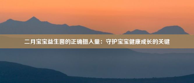 二月宝宝益生菌的正确摄入量：守护宝宝健康成长的关键